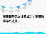 苹果账号怎么注册成功（苹果账号怎么注册）