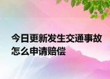 今日更新发生交通事故怎么申请赔偿