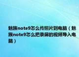 魅族note9怎么传照片到电脑（魅族note9怎么把录屏的视频导入电脑）