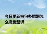 今日更新被包办婚姻怎么撤销起诉