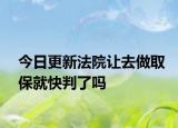 今日更新法院让去做取保就快判了吗