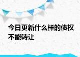 今日更新什么样的债权不能转让