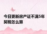 今日更新房产证不满5年契税怎么算