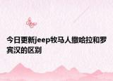 今日更新jeep牧马人撒哈拉和罗宾汉的区别