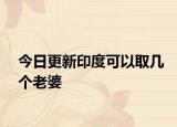 今日更新印度可以取几个老婆