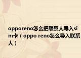 opporeno怎么把联系人导入sim卡（oppo reno怎么导入联系人）
