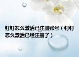 钉钉怎么激活已注册账号（钉钉怎么激活已经注册了）