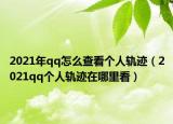 2021年qq怎么查看个人轨迹（2021qq个人轨迹在哪里看）