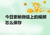 今日更新微信上的视频怎么保存