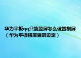 华为平板qq只能竖屏怎么设置横屏（华为平板横屏竖屏设定）