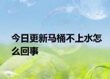 今日更新马桶不上水怎么回事
