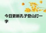 今日更新孔子登山打一字
