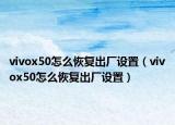 vivox50怎么恢复出厂设置（vivox50怎么恢复出厂设置）
