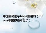 中国移动的iphone靠谱吗（iphone中国移动不见了）