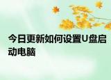 今日更新如何设置U盘启动电脑