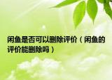 闲鱼是否可以删除评价（闲鱼的评价能删除吗）
