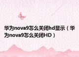 华为nova9怎么关闭hd显示（华为nova9怎么关闭HD）