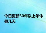 今日更新30年以上年休假几天
