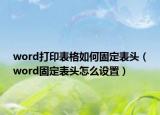 word打印表格如何固定表头（word固定表头怎么设置）