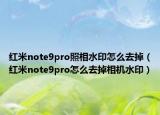 红米note9pro照相水印怎么去掉（红米note9pro怎么去掉相机水印）