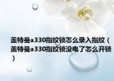 盖特曼a330指纹锁怎么录入指纹（盖特曼a330指纹锁没电了怎么开锁）