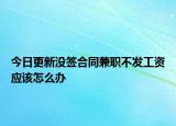 今日更新没签合同兼职不发工资应该怎么办