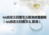 qq自定义封面怎么取消或是删除（qq自定义封面怎么 取消）