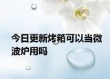 今日更新烤箱可以当微波炉用吗