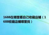 1688在哪里看自己收藏店铺（1688收藏店铺哪里找）