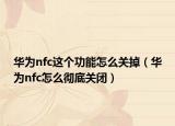 华为nfc这个功能怎么关掉（华为nfc怎么彻底关闭）