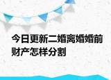 今日更新二婚离婚婚前财产怎样分割