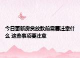 今日更新房贷放款前需要注意什么 这些事项要注意
