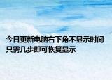 今日更新电脑右下角不显示时间 只需几步即可恢复显示