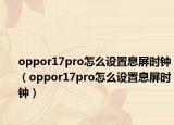oppor17pro怎么设置息屏时钟（oppor17pro怎么设置息屏时钟）