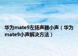 华为mate9左扬声器小声（华为mate9小声解决方法）