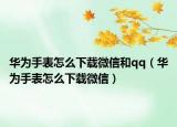 华为手表怎么下载微信和qq（华为手表怎么下载微信）