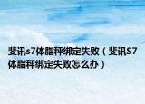 斐讯s7体脂秤绑定失败（斐讯S7体脂秤绑定失败怎么办）