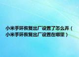 小米手环恢复出厂设置了怎么弄（小米手环恢复出厂设置在哪里）