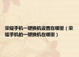 荣耀手机一键换机设置在哪里（荣耀手机的一键换机在哪里）