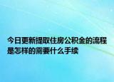今日更新提取住房公积金的流程是怎样的需要什么手续