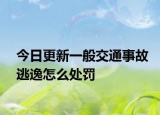 今日更新一般交通事故逃逸怎么处罚