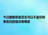 今日更新恶意透支可以不追究刑事责任的情况有哪些