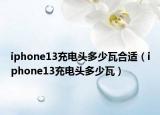 iphone13充电头多少瓦合适（iphone13充电头多少瓦）