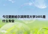 今日更新哈尔滨师范大学1601是什么专业