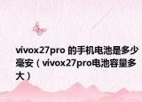 vivox27pro 的手机电池是多少毫安（vivox27pro电池容量多大）