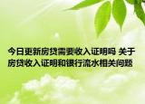 今日更新房贷需要收入证明吗 关于房贷收入证明和银行流水相关问题