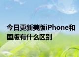 今日更新美版iPhone和国版有什么区别
