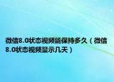 微信8.0状态视频能保持多久（微信8.0状态视频显示几天）