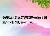 魅族16x怎么开通联通volte（魅族16x怎么打开volte）