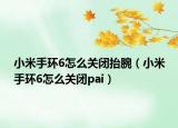 小米手环6怎么关闭抬腕（小米手环6怎么关闭pai）
